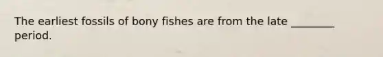 The earliest fossils of bony fishes are from the late ________ period.