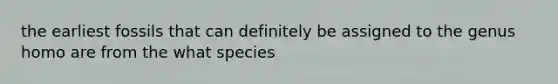 the earliest fossils that can definitely be assigned to the genus homo are from the what species