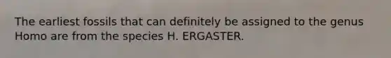 The earliest fossils that can definitely be assigned to the genus Homo are from the species H. ERGASTER.