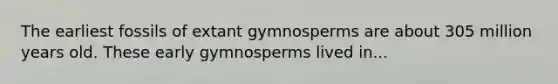 The earliest fossils of extant gymnosperms are about 305 million years old. These early gymnosperms lived in...