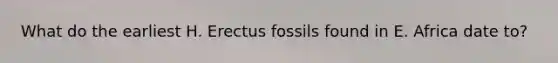 What do the earliest H. Erectus fossils found in E. Africa date to?