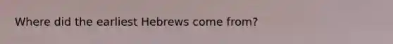 Where did the earliest Hebrews come from?
