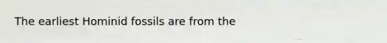 The earliest Hominid fossils are from the
