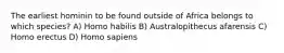 The earliest hominin to be found outside of Africa belongs to which species? A) Homo habilis B) Australopithecus afarensis C) Homo erectus D) Homo sapiens