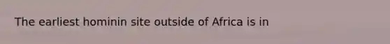 The earliest hominin site outside of Africa is in