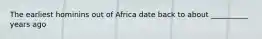 The earliest hominins out of Africa date back to about __________ years ago