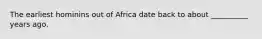 The earliest hominins out of Africa date back to about __________ years ago.