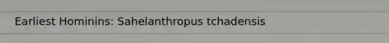 Earliest Hominins: Sahelanthropus tchadensis