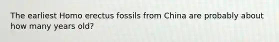 The earliest Homo erectus fossils from China are probably about how many years old?