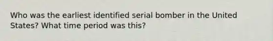 Who was the earliest identified serial bomber in the United States? What time period was this?