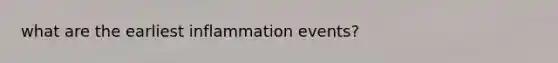 what are the earliest inflammation events?