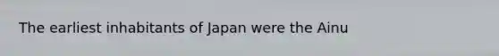 The earliest inhabitants of Japan were the Ainu