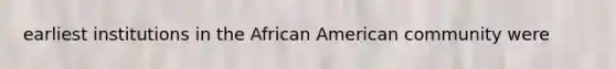 earliest institutions in the African American community were