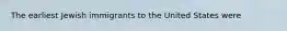 The earliest Jewish immigrants to the United States were