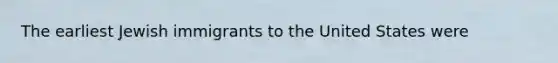 The earliest Jewish immigrants to the United States were