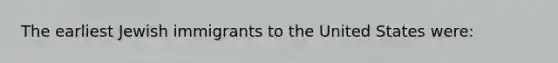 The earliest Jewish immigrants to the United States were: