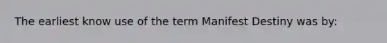 The earliest know use of the term Manifest Destiny was by: