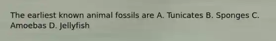 The earliest known animal fossils are A. Tunicates B. Sponges C. Amoebas D. Jellyfish