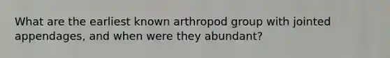 What are the earliest known arthropod group with jointed appendages, and when were they abundant?