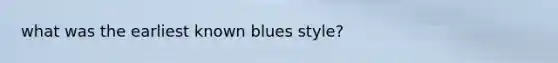 what was the earliest known blues style?