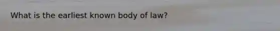 What is the earliest known body of law?