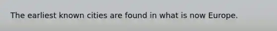 The earliest known cities are found in what is now Europe.