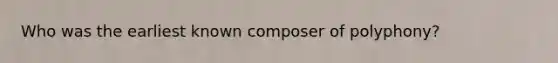 Who was the earliest known composer of polyphony?