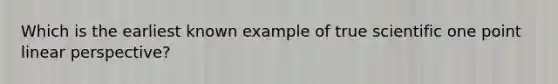 Which is the earliest known example of true scientific one point linear perspective?