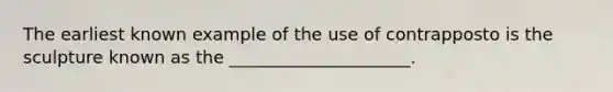 The earliest known example of the use of contrapposto is the sculpture known as the _____________________.