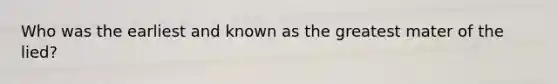 Who was the earliest and known as the greatest mater of the lied?