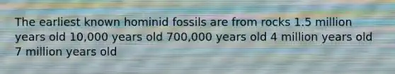 The earliest known hominid fossils are from rocks 1.5 million years old 10,000 years old 700,000 years old 4 million years old 7 million years old