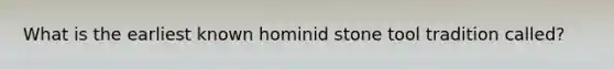 What is the earliest known hominid stone tool tradition called?