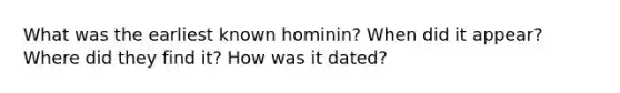 What was the earliest known hominin? When did it appear? Where did they find it? How was it dated?