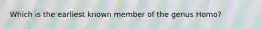 Which is the earliest known member of the genus Homo?