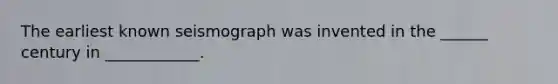 The earliest known seismograph was invented in the ______ century in ____________.