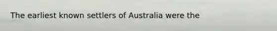 The earliest known settlers of Australia were the