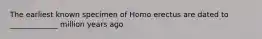 The earliest known specimen of Homo erectus are dated to _____________ million years ago