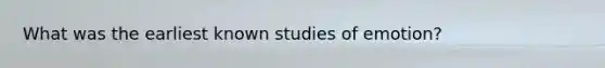 What was the earliest known studies of emotion?