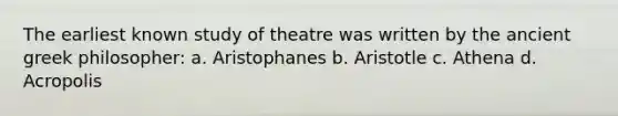 The earliest known study of theatre was written by the ancient greek philosopher: a. Aristophanes b. Aristotle c. Athena d. Acropolis