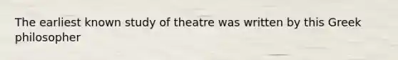 The earliest known study of theatre was written by this Greek philosopher