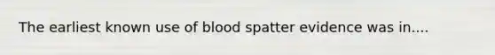 The earliest known use of blood spatter evidence was in....