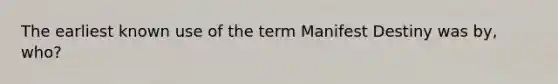 The earliest known use of the term Manifest Destiny was by, who?