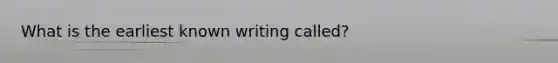 What is the earliest known writing called?