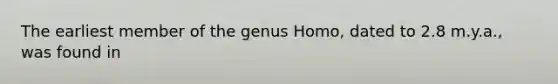 The earliest member of the genus Homo, dated to 2.8 m.y.a., was found in