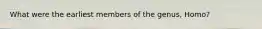 What were the earliest members of the genus, Homo?