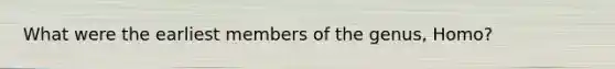 What were the earliest members of the genus, Homo?