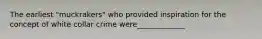 The earliest "muckrakers" who provided inspiration for the concept of white collar crime were_____________