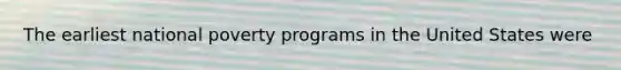 The earliest national poverty programs in the United States were