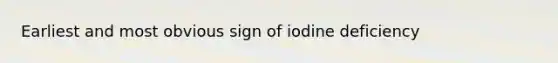 Earliest and most obvious sign of iodine deficiency