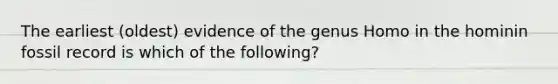 The earliest (oldest) evidence of the genus Homo in the hominin fossil record is which of the following?